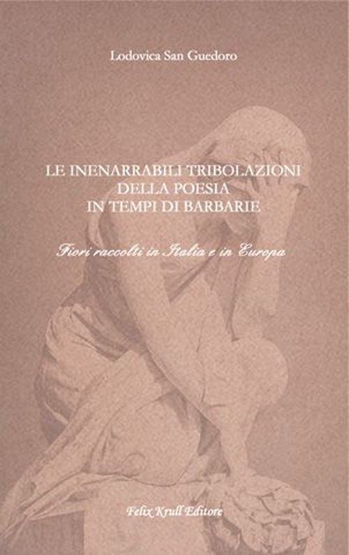Libro inenarrabili tribolazioni della poesia in tempi di barbarie. Fiori raccolti in Italia e in Europa di Lodovica San Guedoro - ean 9783939901266 - Felix Krull Editore
