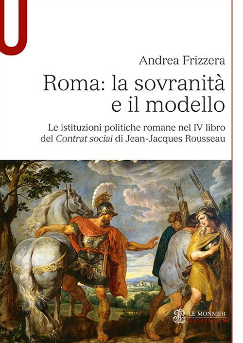 Libro Roma: la sovranità e il modello. Le istituzioni politiche romane nel IV libro del Contrat social di Jean-Jacques Rousseau di Andrea Frizzera - ean 9788800784887 - Le Monnier Università