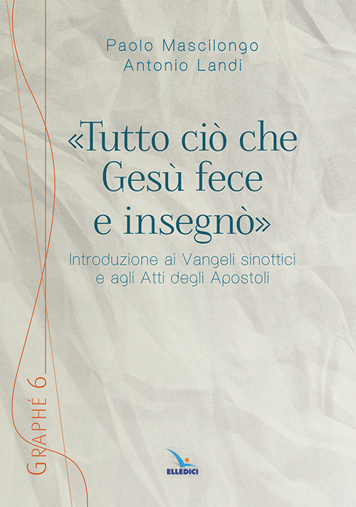 Libro «Tutto ciò che Gesù fece e insegnò». Introduzione ai Vangeli sinottici e agli Atti degli Apostoli di Paolo Mascilongo; Antonio Landi - ean 9788801047141 - Editrice Elledici