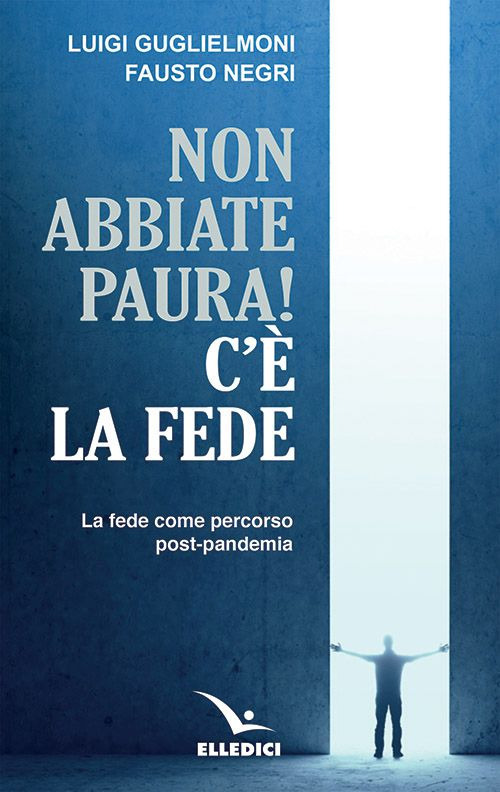 Libro Non abbiate paura! C'è la fede. La fede come percorso post-pandemia di Luigi Guglielmoni; Fausto Negri - ean 9788801065879 - Editrice Elledici
