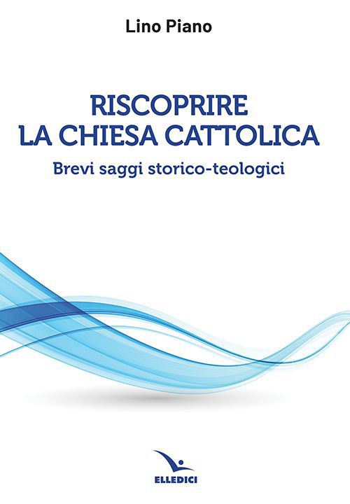 Libro Riscoprire la Chiesa cattolica. Brevi saggi storico-teologici di Lino Piano - ean 9788801067781 - Editrice Elledici