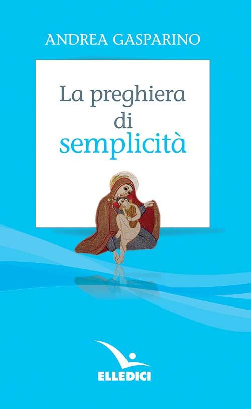 Libro preghiera di semplicità di Andrea Gasparino - ean 9788801067859 - Editrice Elledici