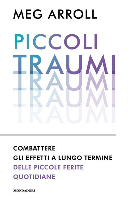 Libro Piccoli traumi. Combattere gli effetti a lungo termine delle piccole ferite quotidiane di Meg Arroll - ean 9788804776208 - Mondadori