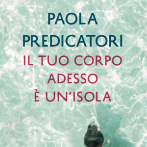 Libro tuo corpo adesso è un'isola di Paola Predicatori - ean 9788817146555 - Rizzoli
