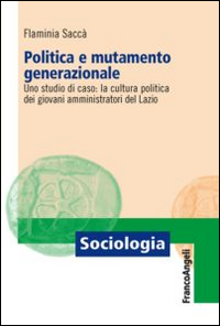 Libro Politica e mutamento generazionale. Uno studio di caso: la cultura politica dei giovani amministratori del Lazio di Flaminia Saccà - ean 9788820416676 - Franco Angeli