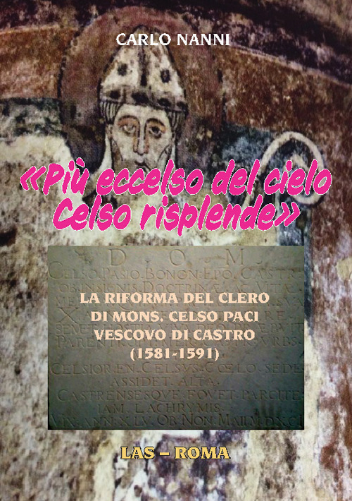 Libro «Più eccelso del cielo Celso risplende». La riforma del clero di Mons. Celso Paci vescovo di Castro (1581-1591) di Carlo Nanni - ean 9788821315350 - LAS