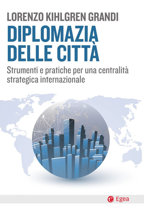 Libro Diplomazia delle città. Strumenti e pratiche per una centralità strategica internazionale di Lorenzo Kihlgren Grandi - ean 9788823838253 - EGEA