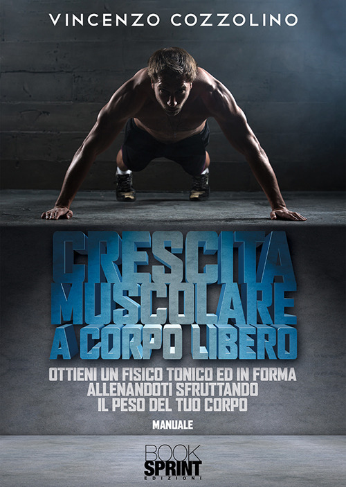 Libro Crescita muscolare a corpo libero. Ottieni un fisico tonico e in forma allenandoti sfruttando il peso del tuo corpo di Vincenzo Cozzolino - ean 9788824935890 - BooksprintEdizioni