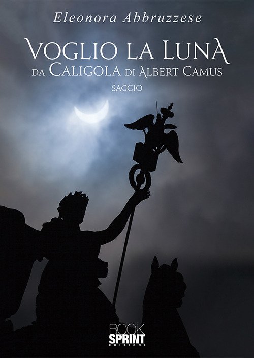 Libro Voglio la Luna. Da Caligola di Albert Camus di Eleonora Abbruzzese - ean 9788824937900 - BooksprintEdizioni