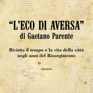 Libro eco di Aversa» di Gaetano Parente. Rivisita il tempo e le vita della città negli anni del Risorgimento di Giuseppe Scellini - ean 9788824981736 - BooksprintEdizioni