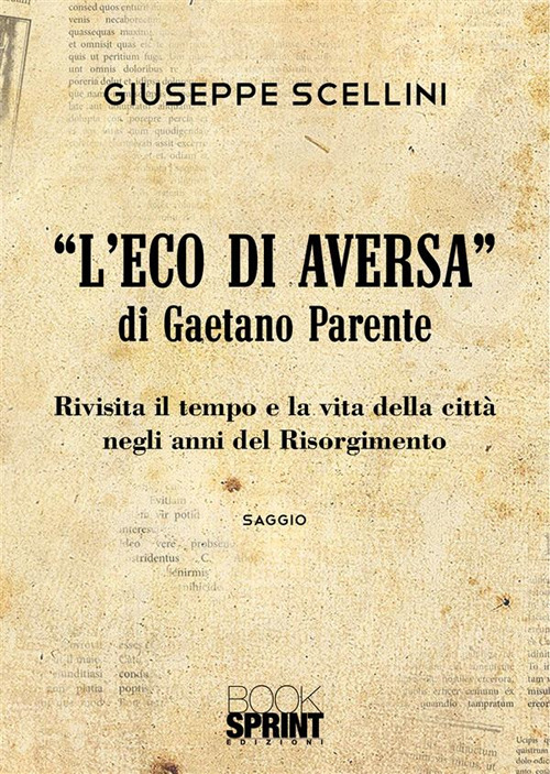 Libro eco di Aversa» di Gaetano Parente. Rivisita il tempo e le vita della città negli anni del Risorgimento di Giuseppe Scellini - ean 9788824981736 - BooksprintEdizioni