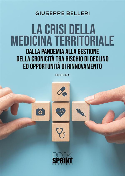 Libro crisi della medicina territoriale. Dalla pandemia alla gestione della cronicità tra rischio di declino ed opportunità di rinnovamento di Giuseppe Belleri - ean 9788824983785 - BooksprintEdizioni