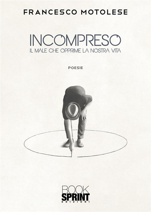 Libro Incompreso. Il male che opprime la nostra vita di Francesco Motolese - ean 9788824983822 - BooksprintEdizioni