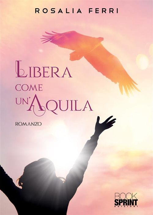 Libro Libera come un’aquila di Rosalia Ferri - ean 9788824985079 - BooksprintEdizioni