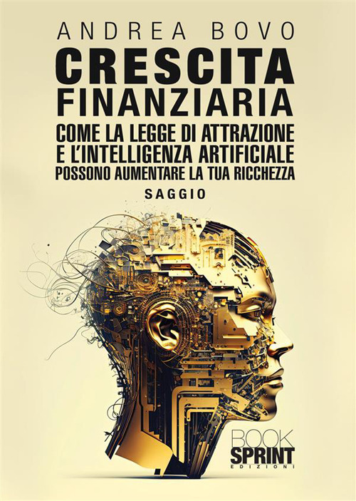 Libro Crescita finanziaria. Come la legge di attrazione e l'intelligenza artificiale possono aumentare la tua ricchezza di Andrea Bovo - ean 9788824988261 - BooksprintEdizioni