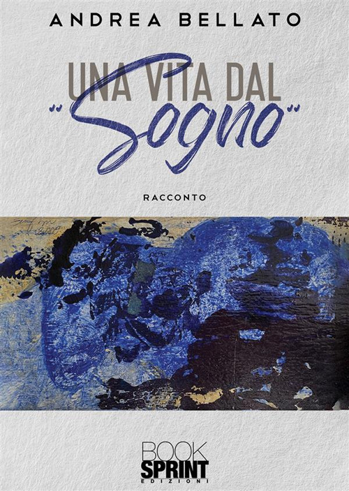 Libro vita dal «sogno» di Andrea Bellato - ean 9788824990516 - BooksprintEdizioni