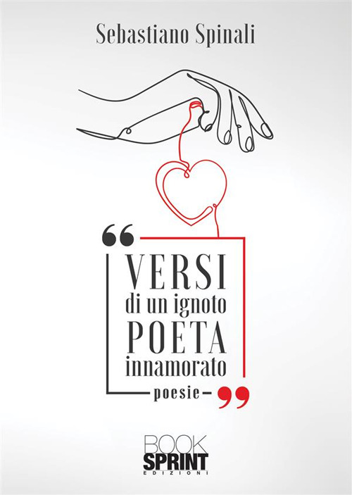 Libro Versi di un ignoto poeta innamorato di Spinali Sebastiano - ean 9788824993357 - BooksprintEdizioni