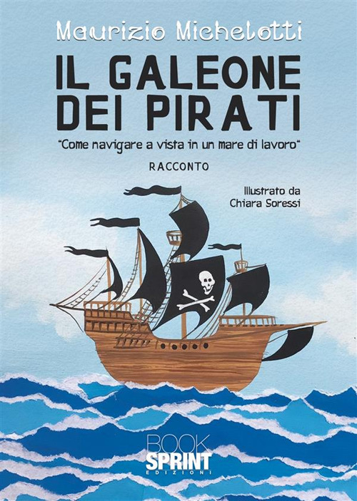 Libro galeone dei pirati. «Come navigare a vista in un mare di lavoro» di Maurizio Michelotti - ean 9788824997027 - BooksprintEdizioni