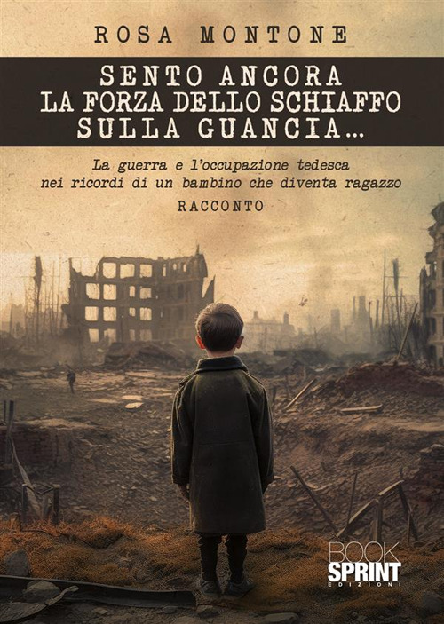 Libro Sento ancora la forza dello schiaffo sulla guancia... La guerra e l'occupazione tedesca nei ricordi di un bambino che diventa ragazzo di Rosa Montone - ean 9788824997447 - BooksprintEdizioni