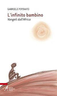 Libro infinito bambino. Vangeli dall'Africa di Gabriele Pipinato - ean 9788825039467 - EMP - Edizioni Messaggero Padova
