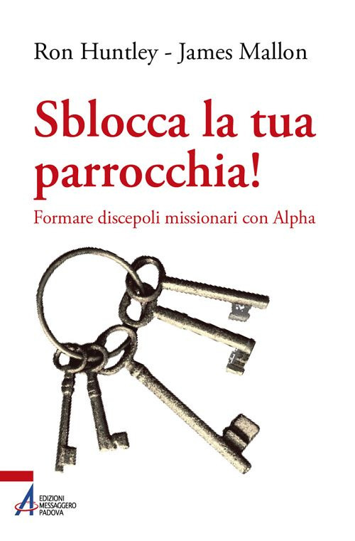 Libro Sblocca la tua parrocchia! Formare discepoli missionari con Alpha di Ron Huntley; James Mallon - ean 9788825052534 - EMP - Edizioni Messaggero Padova