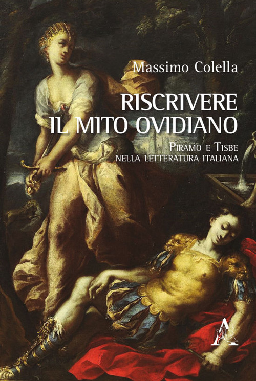 Libro Riscrivere il mito ovidiano. Piramo e Tisbe nella letteratura italiana di Massimo Colella - ean 9788825538373 - Aracne
