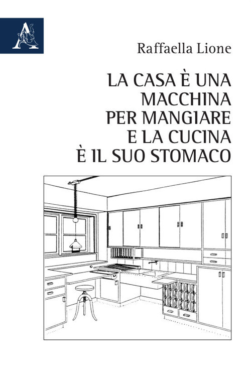 Libro casa è una macchina per mangiare e la cucina è il suo stomaco di Raffaella Lione - ean 9788825539684 - Aracne