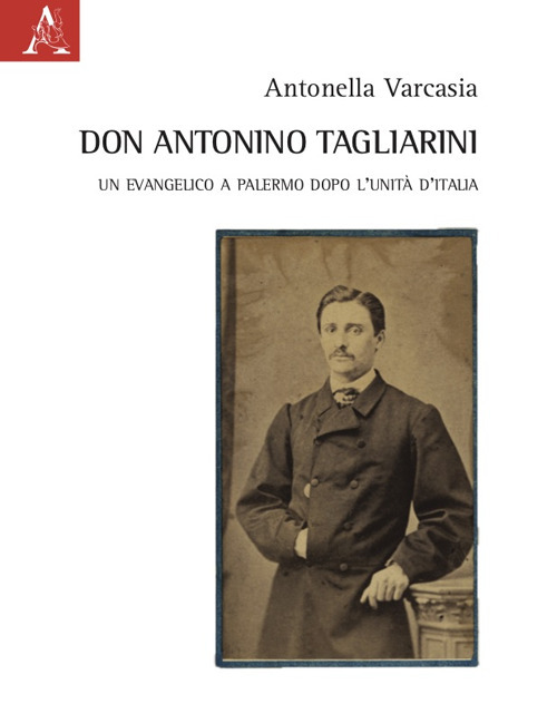 Libro Don Antonino Tagliarini. Un evangelico a Palermo dopo l'Unità d'Italia di Antonella Varcasia - ean 9788825540192 - Aracne