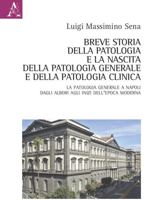 Libro Breve storia della patologia e la nascita della patologia generale e della patologia clinica. La Patologia generale a Napoli dagli albori agli inizi dell'epoca moderna di Luigi Massimino Sena - ean 9788825540239 - Aracne