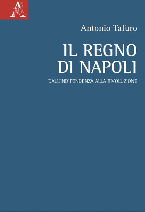 Libro Regno di Napoli. Dall'indipendenza alla rivoluzione di Antonio Tafuro - ean 9788825540635 - Aracne