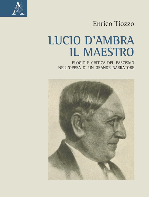 Libro Lucio d'Ambra il maestro. Elogio e critica del fascismo nell'opera di un grande narratore di Enrico Tiozzo - ean 9788825541281 - Aracne