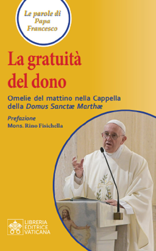 Libro gratuità del dono. Omelie del mattino nella Cappella della Domus Sanctae Mathae di Francesco (Jorge Mario Bergoglio) - ean 9788826604107 - Libreria Editrice Vaticana