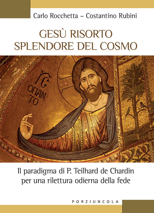 Libro Gesù risorto splendore del cosmo. Il paradigma di P. Teilhard de Chardin per una rilettura odierna della fede di Carlo Rocchetta; Costantino Rubini - ean 9788827011843 - Porziuncola
