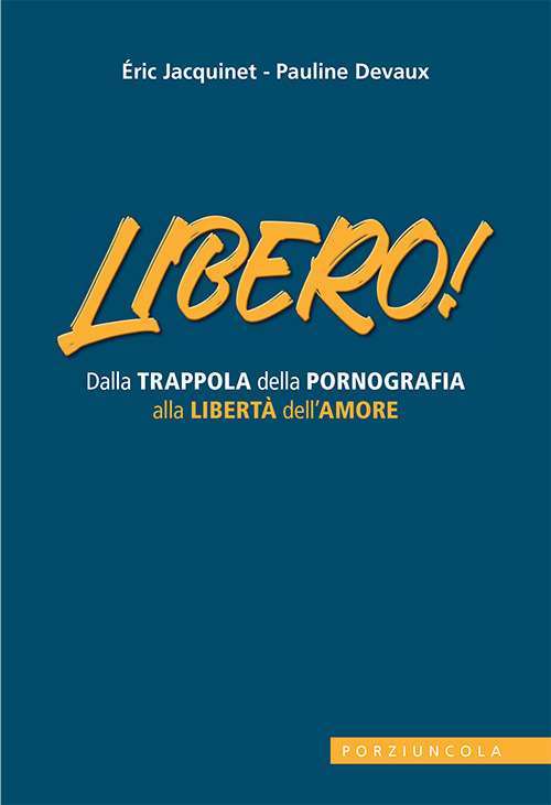 Libro Libero! Dalla trappola della pornografia alla libertà dell'amore di Eric Jacquinet - ean 9788827011959 - Porziuncola