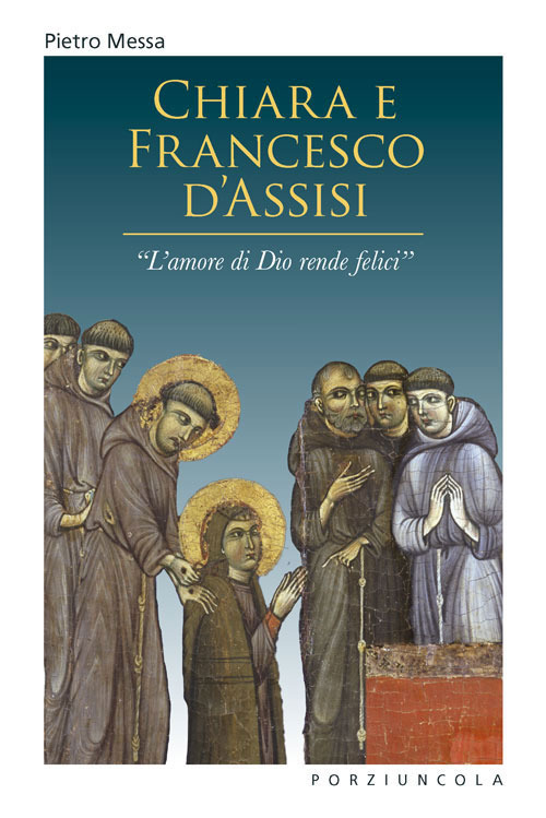 Libro Chiara e Francesco d'Assisi. «L'amore di Dio rende felici» di Pietro Messa - ean 9788827012192 - Porziuncola