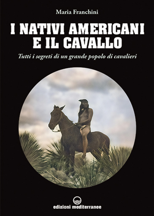 Libro nativi americani e il cavallo. Tutti i segreti di un grande popolo di cavalieri di Maria Franchini - ean 9788827230862 - Edizioni Mediterranee