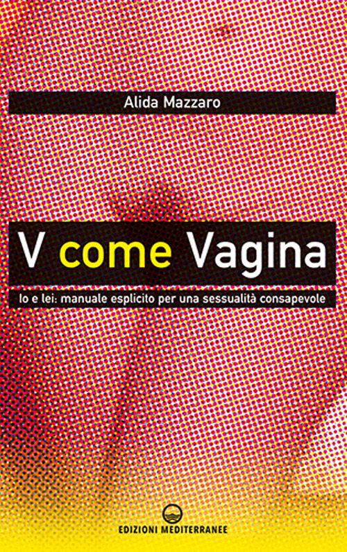 Libro V come vagina. Io e lei: manuale esplicito per una sessualità consapevole di Alida Mazzaro - ean 9788827231364 - Edizioni Mediterranee