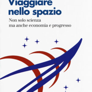Libro - Viaggiare nello spazio. Non solo scienza ma anche economia e progresso - ISBN 9788815270757