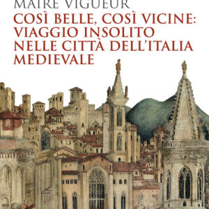 Libro - Così belle così vicine: viaggio insolito nelle città dell'Italia medievale - ISBN 9788815387622