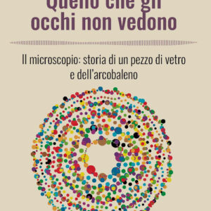 Libro - Quello che gli occhi non vedono. Il microscopio: storia di un pezzo di vetro e dell’arcobaleno - ISBN 9788820395667