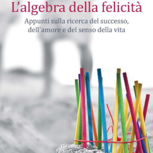 Libro - L'algebra della felicità. Appunti sulla ricerca del successo, dell'amore e del senso della vita - ISBN 9788820396312