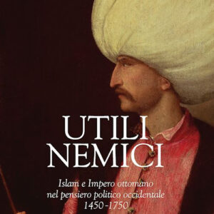 Libro - Utili nemici. Islam e Impero ottomano nel pensiero politico occidentale 1450-1750 - ISBN 9788820397210