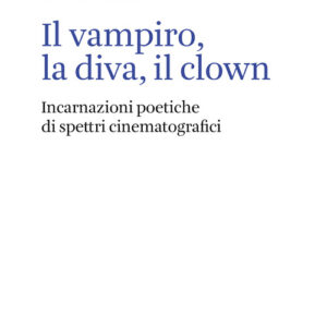 Libro - Il vampiro, la diva, il clown. Incarnazioni poetiche di spettri cinematografici - ISBN 9788822908018
