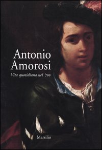 Libro - Antonio Amorosi. Vita quotidiana nel '700. Catalogo della mostra (Comunanza, 16 maggio-12 ottobre 2003) - ISBN 9788831783064