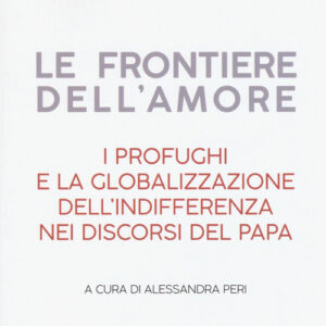 Libro - Le frontiere dell'amore. I profughi e la globalizzazione dell'indifferenza nei discorsi del papa - ISBN 9788832822274
