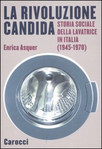 Libro - La rivoluzione candida. Storia sociale della lavatrice in Italia (1945-1970) - ISBN 9788843042074