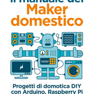 Libro - Il manuale del maker domestico. Progetti di domotica DIY con Arduino, Raspberry Pi e Windows 10 IoT - ISBN 9788850334100