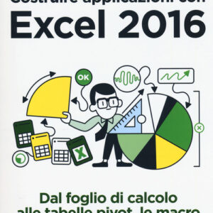 Libro - Costruire applicazioni con Excel 2016. Dal foglio di calcolo alle tabelle pivot, le macro e il linguaggio VBA - ISBN 9788850334223