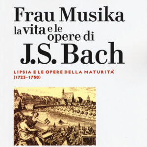 Libro - Frau Musika. La vita e le opere di J. S. Bach. Vol. 2: Lipsia e le opere della maturità (1723-1750) - ISBN 9788859247418