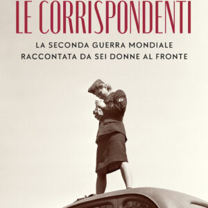 Libro - Le corrispondenti. La seconda guerra mondiale raccontata da sei donne al fronte - ISBN 9788859283331